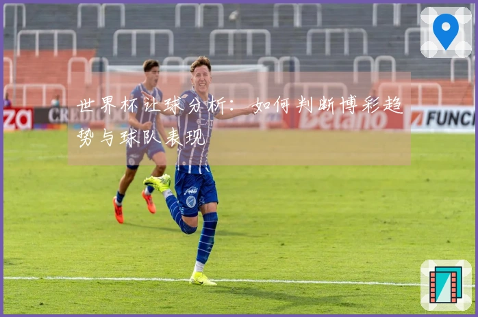 世界杯让球分析：如何判断博彩趋势与球队表现
