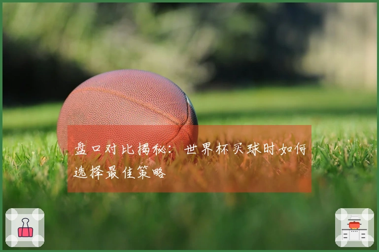盘口对比揭秘：世界杯买球时如何选择最佳策略
